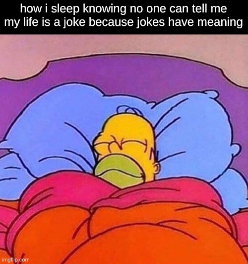 Homer Simpson sleeping peacefully | how i sleep knowing no one can tell me my life is a joke because jokes have meaning | image tagged in homer simpson sleeping peacefully | made w/ Imgflip meme maker