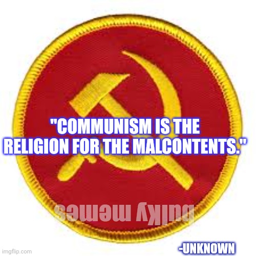 Malcontents=losers | "COMMUNISM IS THE RELIGION FOR THE MALCONTENTS."; bulKy memes; -UNKNOWN | image tagged in communism,democrats,socialism | made w/ Imgflip meme maker