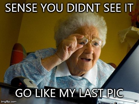 Grandma Finds The Internet Meme | SENSE YOU DIDNT SEE IT GO LIKE MY LAST PIC | image tagged in memes,grandma finds the internet | made w/ Imgflip meme maker
