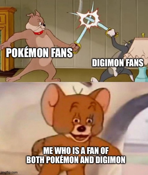 Tom and Jerry swordfight | POKÉMON FANS; DIGIMON FANS; ME WHO IS A FAN OF BOTH POKÉMON AND DIGIMON | image tagged in tom and jerry swordfight,pokemon,digimon | made w/ Imgflip meme maker