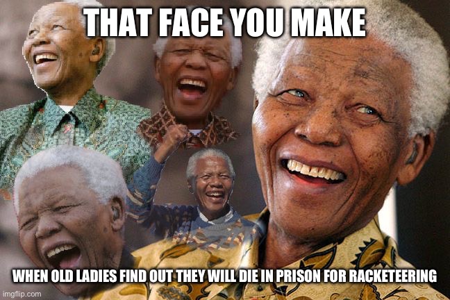 Mandela Laughing in Quarantine | THAT FACE YOU MAKE; WHEN OLD LADIES FIND OUT THEY WILL DIE IN PRISON FOR RACKETEERING | image tagged in mandela laughing in quarantine | made w/ Imgflip meme maker