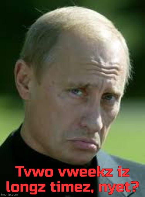 Sad Luck Putin | Tvwo vweekz iz longz timez, nyet? | image tagged in sad luck putin | made w/ Imgflip meme maker