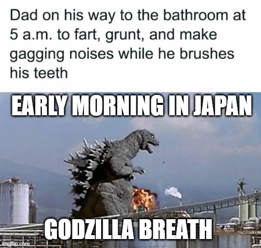 Early Morning in Japan | EARLY MORNING IN JAPAN; GODZILLA BREATH | image tagged in early morning in japan | made w/ Imgflip meme maker