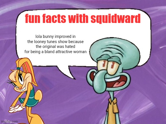 sorry, but sometimes the original isn't always better | fun facts with squidward; lola bunny improved in the looney tunes show because the original was hated for being a bland attractive woman | image tagged in fun facts with squidward full blank | made w/ Imgflip meme maker