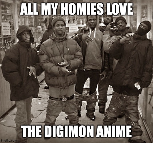 #Digimonisthebestanime | ALL MY HOMIES LOVE; THE DIGIMON ANIME | image tagged in all my homies love | made w/ Imgflip meme maker