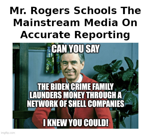 Mr. Rogers Schools The Mainstream Media On Accurate Reporting | image tagged in mr rogers,mainstream media,joe biden,biden crime family,made in china,corruption | made w/ Imgflip meme maker