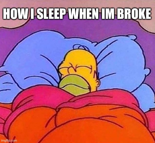 No money no problems | HOW I SLEEP WHEN IM BROKE | image tagged in homer simpson sleeping peacefully | made w/ Imgflip meme maker