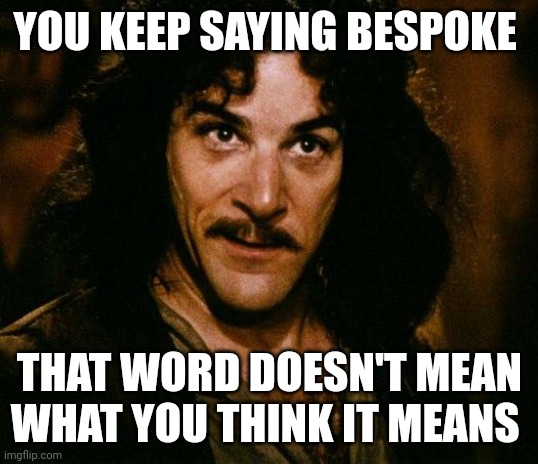 You keep saying bespoke...that word doesn't mean what you think it means | YOU KEEP SAYING BESPOKE; THAT WORD DOESN'T MEAN WHAT YOU THINK IT MEANS | image tagged in memes,inigo montoya | made w/ Imgflip meme maker