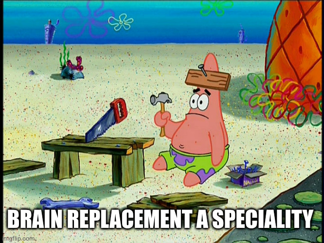 spongebob patrick nail saw | BRAIN REPLACEMENT A SPECIALITY | image tagged in spongebob patrick nail saw | made w/ Imgflip meme maker