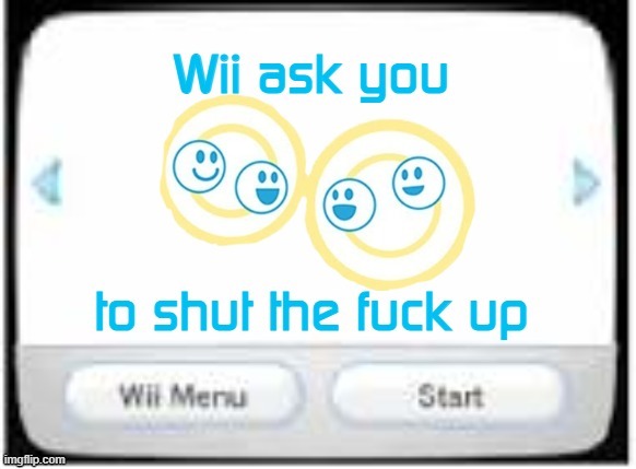 use this template on people who genuinely need to shut up (name of it is 'Wii Ask You To Shut The F Up') | image tagged in wii ask you to shut the f up | made w/ Imgflip meme maker