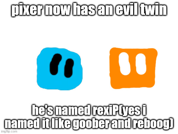 pixer now has an evil twin; he's named rexiP(yes i named it like goober and reboog) | made w/ Imgflip meme maker