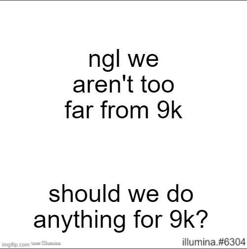 ngl we aren't too far from 9k; should we do anything for 9k? | made w/ Imgflip meme maker