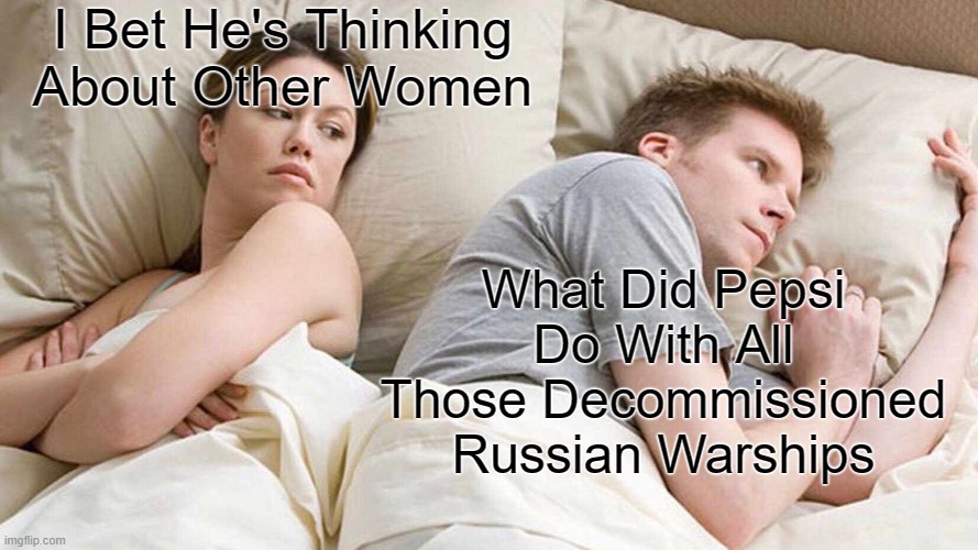 Pepsi boats | I Bet He's Thinking About Other Women; What Did Pepsi Do With All Those Decommissioned Russian Warships | image tagged in memes,i bet he's thinking about other women | made w/ Imgflip meme maker