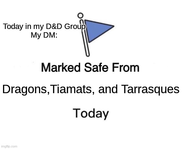 D&D | Today in my D&D Group

My DM:; Dragons,Tiamats, and Tarrasques | image tagged in memes,marked safe from | made w/ Imgflip meme maker