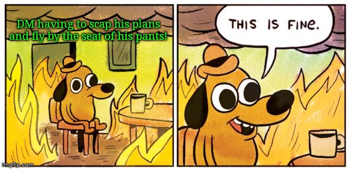 This Is Fine | DM having to scap his plans and fly by the seat of his pants! | image tagged in memes,this is fine | made w/ Imgflip meme maker