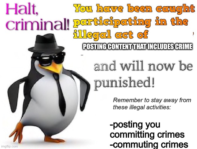 halt criminal! | POSTING CONTENT THAT INCLUDES CRIME -posting you committing crimes
-committing crimes | image tagged in halt criminal | made w/ Imgflip meme maker