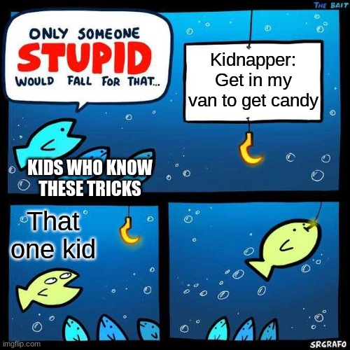 Image Title | Kidnapper: Get in my van to get candy; KIDS WHO KNOW THESE TRICKS; That one kid | image tagged in only someone stupid would fall for that | made w/ Imgflip meme maker
