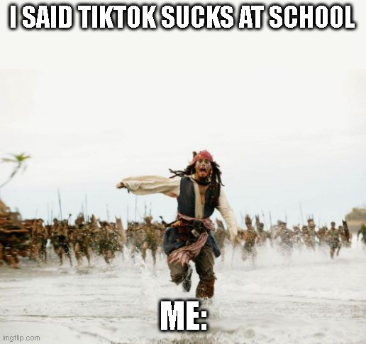 Never say tiktok sucks at school | I SAID TIKTOK SUCKS AT SCHOOL; ME: | image tagged in memes,jack sparrow being chased | made w/ Imgflip meme maker