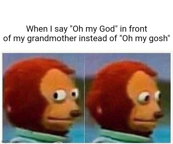 Monkey Puppet | When I say "Oh my God" in front of my grandmother instead of "Oh my gosh" | image tagged in memes,monkey puppet | made w/ Imgflip meme maker