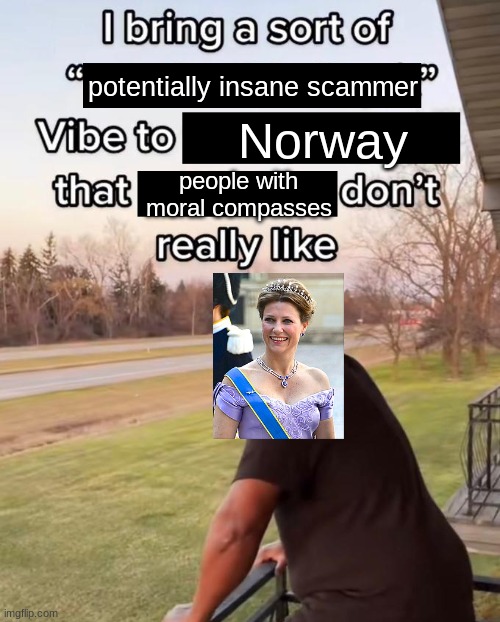 I can't listen to Martha Louise speak for more than two minutes. | potentially insane scammer; Norway; people with moral compasses | image tagged in i bring a sort of x vibe to the y,memes,funny,royals,norway | made w/ Imgflip meme maker