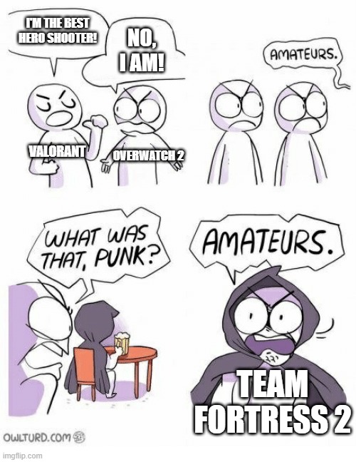 Amateurs | I'M THE BEST HERO SHOOTER! NO, I AM! VALORANT; OVERWATCH 2; TEAM FORTRESS 2 | image tagged in amateurs | made w/ Imgflip meme maker