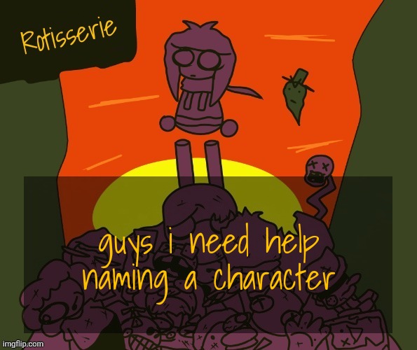 if you're good at names i can explain him to you | guys i need help naming a character | image tagged in rotisserie | made w/ Imgflip meme maker