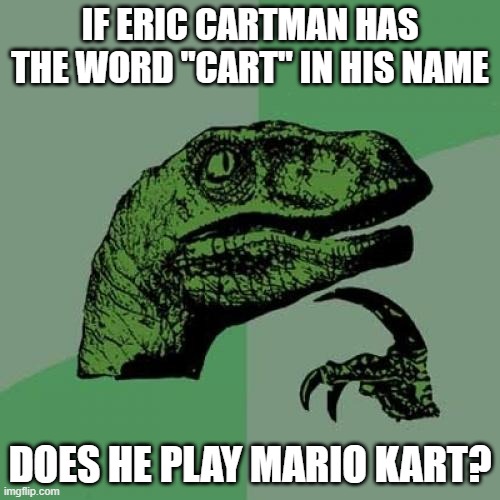South Kart | IF ERIC CARTMAN HAS THE WORD "CART" IN HIS NAME; DOES HE PLAY MARIO KART? | image tagged in memes | made w/ Imgflip meme maker