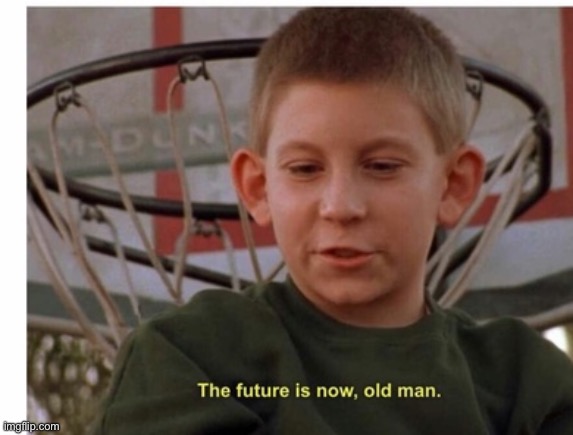 The future is now old man | image tagged in the future is now old man | made w/ Imgflip meme maker