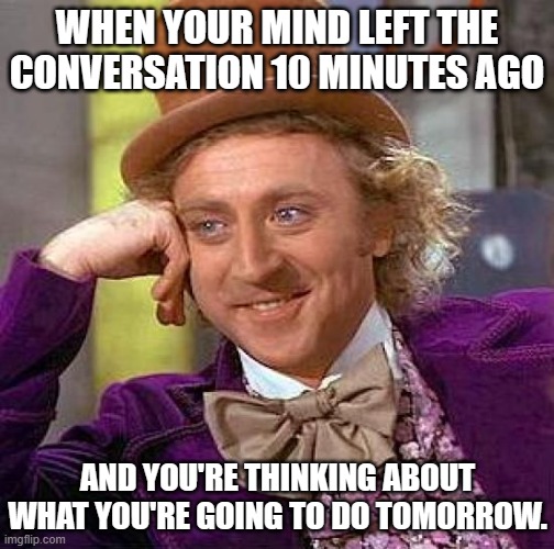 ADHD Be Like | WHEN YOUR MIND LEFT THE CONVERSATION 10 MINUTES AGO; AND YOU'RE THINKING ABOUT WHAT YOU'RE GOING TO DO TOMORROW. | image tagged in memes,creepy condescending wonka,popular,funny memes | made w/ Imgflip meme maker