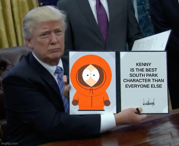 KENNY | KENNY
IS THE BEST SOUTH PARK CHARACTER THAN EVERYONE ELSE | image tagged in memes,trump bill signing,kenny | made w/ Imgflip meme maker