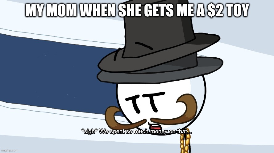 MY MOM BE LIKE | MY MOM WHEN SHE GETS ME A $2 TOY | image tagged in we spent much money on that | made w/ Imgflip meme maker