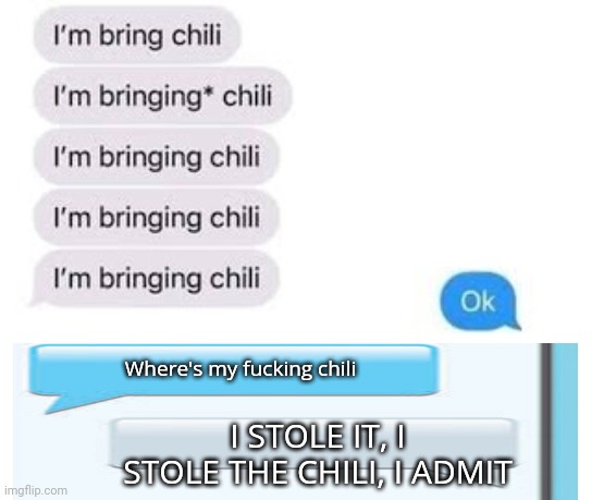 I'm bring chili | I STOLE IT, I STOLE THE CHILI, I ADMIT Where's my fucking chili | image tagged in i'm bring chili | made w/ Imgflip meme maker