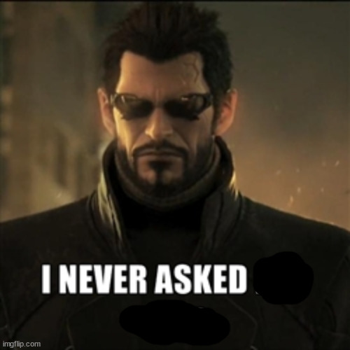 Adam Jensen I never asked for this | image tagged in adam jensen i never asked for this | made w/ Imgflip meme maker