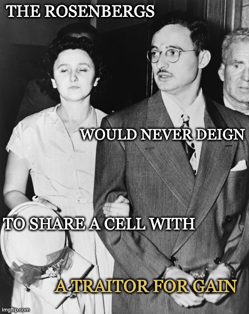 Julius & Ethel Rosenberg | THE ROSENBERGS TO SHARE A CELL WITH WOULD NEVER DEIGN A TRAITOR FOR GAIN | image tagged in julius ethel rosenberg | made w/ Imgflip meme maker