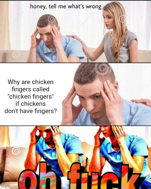 OH F*CK | Why are chicken fingers called "chicken fingers" if chickens don't have fingers? | image tagged in oh f ck,chicken,memes | made w/ Imgflip meme maker