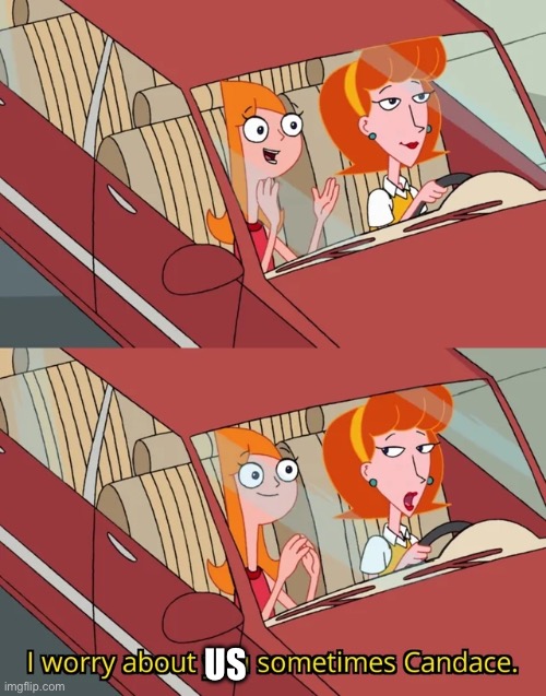 I worry about you sometimes Candace | US | image tagged in i worry about you sometimes candace | made w/ Imgflip meme maker