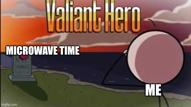 Valiant Hero | MICROWAVE TIME ME | image tagged in valiant hero | made w/ Imgflip meme maker