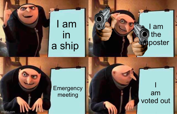 Gru's Plan Meme | I am in a ship; I am the imposter; Emergency meeting; I am voted out | image tagged in memes,gru's plan | made w/ Imgflip meme maker