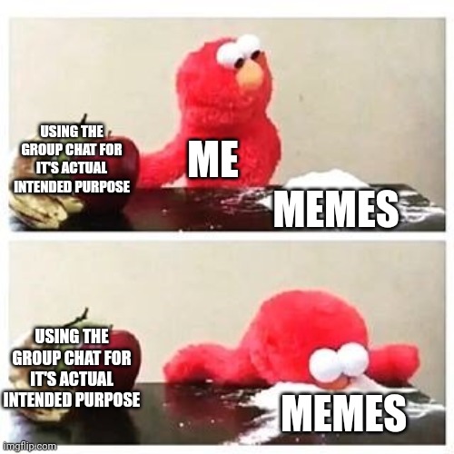 Group chat dilemma | USING THE GROUP CHAT FOR IT'S ACTUAL INTENDED PURPOSE; ME; MEMES; USING THE GROUP CHAT FOR IT'S ACTUAL INTENDED PURPOSE; MEMES | image tagged in elmo cocaine | made w/ Imgflip meme maker