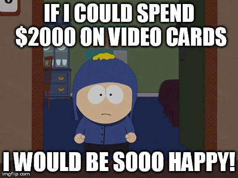 South Park Craig | IF I COULD SPEND $2000 ON VIDEO CARDS I WOULD BE SOOO HAPPY! | image tagged in memes,south park craig | made w/ Imgflip meme maker