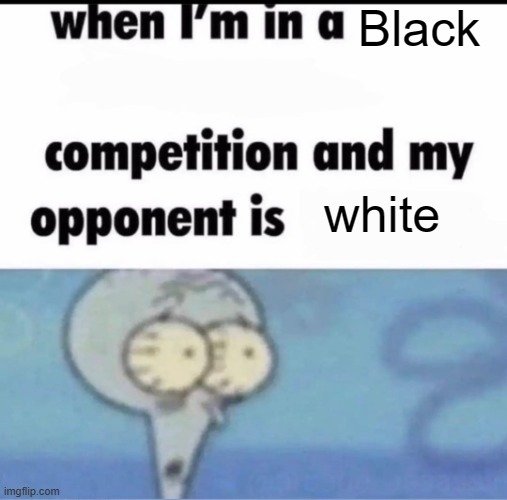 Or they're south-subsharan bismarkian outlandis africa | Black; white | image tagged in me when i'm in a competition and my opponent is | made w/ Imgflip meme maker