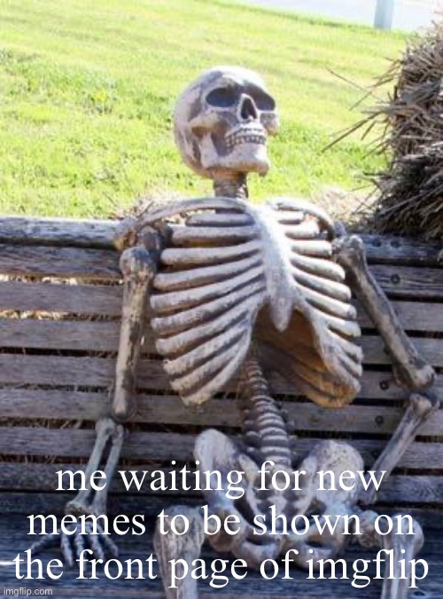 Waiting Skeleton Meme | me waiting for new memes to be shown on the front page of imgflip | image tagged in memes,waiting skeleton | made w/ Imgflip meme maker