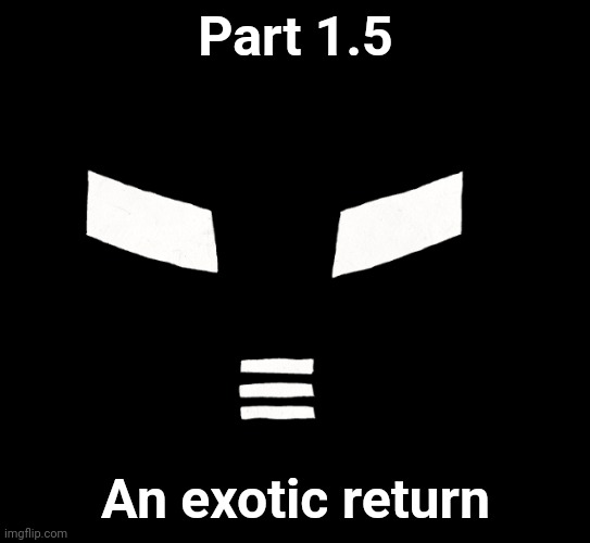 Look in comments | Part 1.5; An exotic return | made w/ Imgflip meme maker