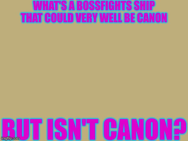 Whatever it is you think of, it most likely does exist in some AU | WHAT'S A BOSSFIGHTS SHIP THAT COULD VERY WELL BE CANON; BUT ISN'T CANON? | made w/ Imgflip meme maker