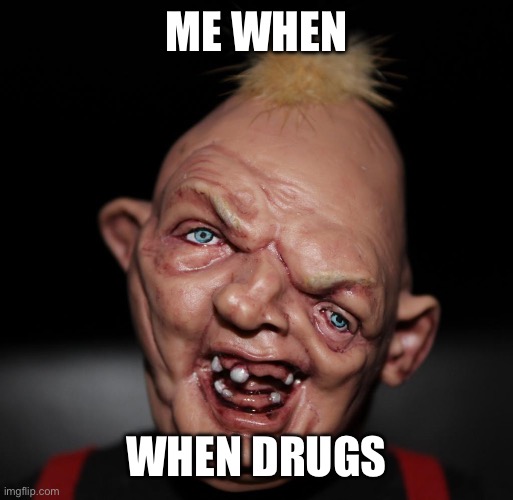 Goodies freak | ME WHEN; WHEN DRUGS | image tagged in goodies freak | made w/ Imgflip meme maker