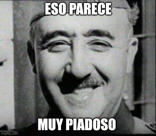 HAPPY FRANCO | ESO PARECE MUY PIADOSO | image tagged in happy franco | made w/ Imgflip meme maker