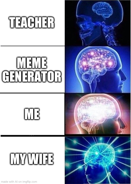 AI Meme generators are sick! | TEACHER; MEME GENERATOR; ME; MY WIFE | image tagged in memes,expanding brain | made w/ Imgflip meme maker