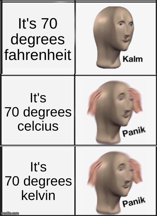 Which translate to 158, and -333 fahrenheit respectively | It's 70 degrees fahrenheit; It's 70 degrees celcius; It's 70 degrees kelvin | image tagged in memes,panik kalm panik,fun,funny,weather,who reads these | made w/ Imgflip meme maker