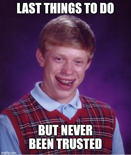 Bad Luck Brian Meme | LAST THINGS TO DO; BUT NEVER BEEN TRUSTED | image tagged in memes,bad luck brian | made w/ Imgflip meme maker