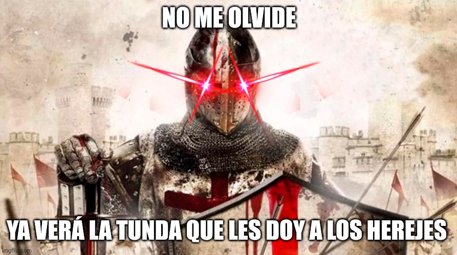 reconquista intensifies | NO ME OLVIDE YA VERÁ LA TUNDA QUE LES DOY A LOS HEREJES | image tagged in reconquista intensifies | made w/ Imgflip meme maker